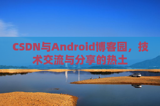 CSDN与Android博客园，技术交流与分享的热土