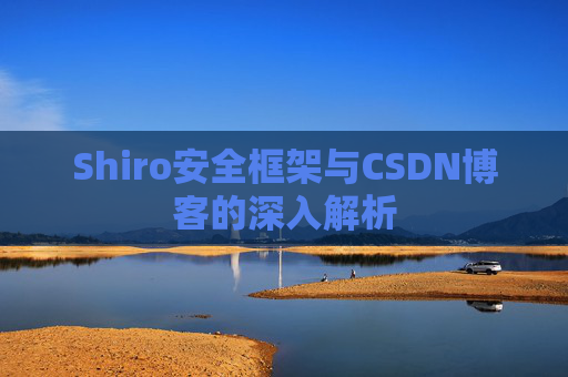 Shiro安全框架与CSDN博客的深入解析